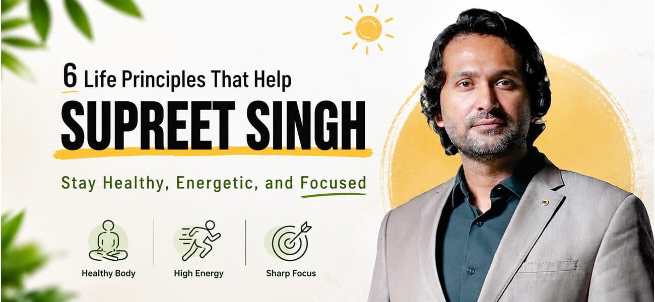 6 Life Principles That Keep Supreet Singh Healthy, Energetic