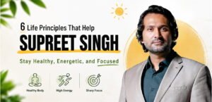 6 Life Principles That Keep Supreet Singh Healthy, Energetic