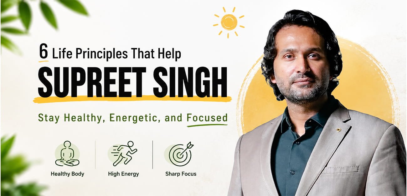 6 Life Principles That Keep Supreet Singh Healthy, Energetic